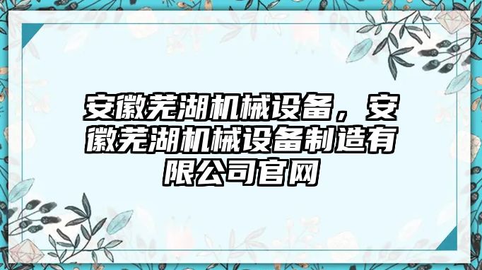 安徽蕪湖機(jī)械設(shè)備，安徽蕪湖機(jī)械設(shè)備制造有限公司官網(wǎng)