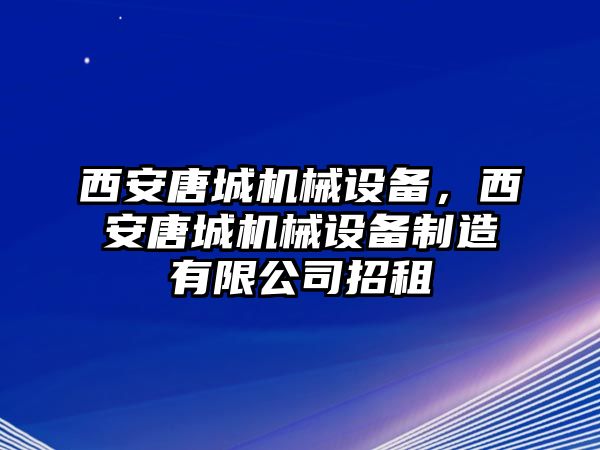 西安唐城機(jī)械設(shè)備，西安唐城機(jī)械設(shè)備制造有限公司招租