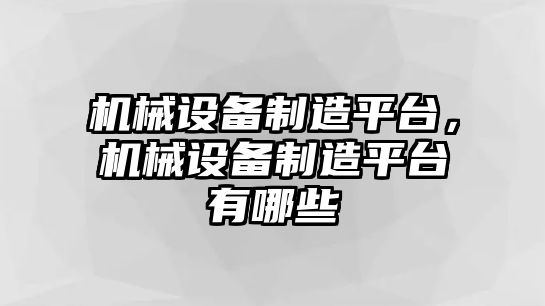 機械設(shè)備制造平臺，機械設(shè)備制造平臺有哪些