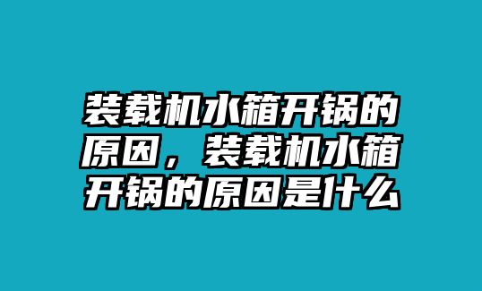 裝載機水箱開鍋的原因，裝載機水箱開鍋的原因是什么