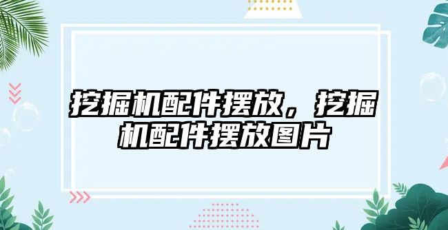 挖掘機配件擺放，挖掘機配件擺放圖片