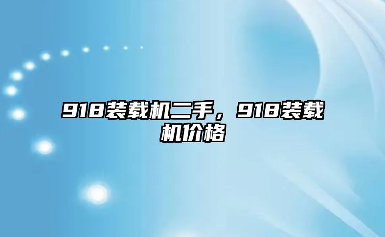 918裝載機(jī)二手，918裝載機(jī)價(jià)格