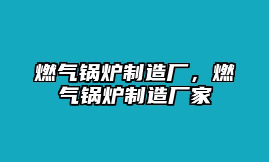 燃?xì)忮仩t制造廠，燃?xì)忮仩t制造廠家