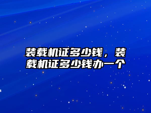 裝載機證多少錢，裝載機證多少錢辦一個