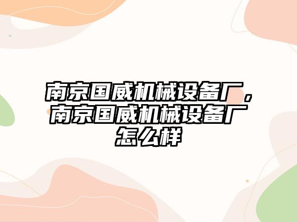 南京國(guó)威機(jī)械設(shè)備廠，南京國(guó)威機(jī)械設(shè)備廠怎么樣