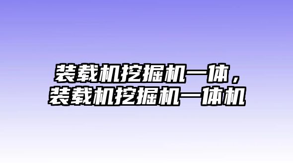 裝載機(jī)挖掘機(jī)一體，裝載機(jī)挖掘機(jī)一體機(jī)