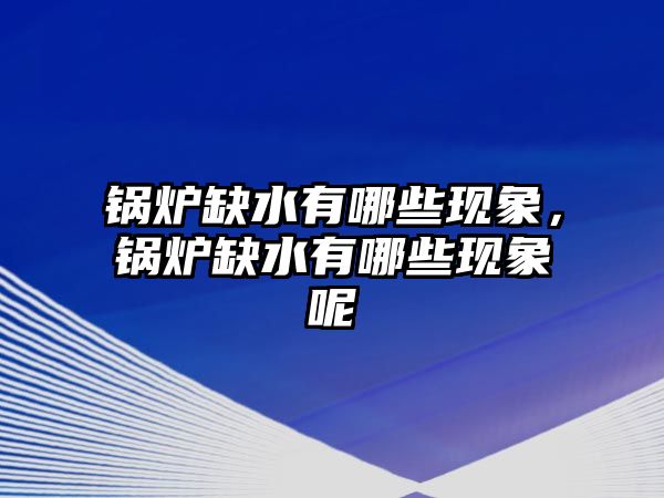 鍋爐缺水有哪些現(xiàn)象，鍋爐缺水有哪些現(xiàn)象呢