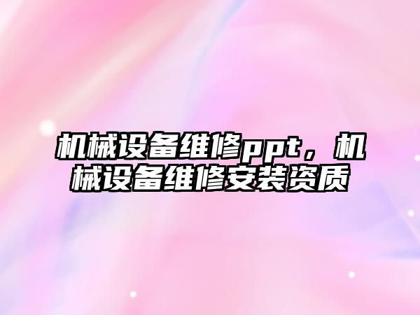 機械設備維修ppt，機械設備維修安裝資質