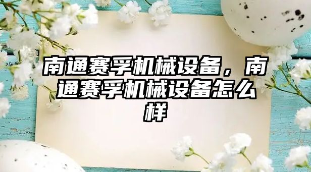 南通賽孚機(jī)械設(shè)備，南通賽孚機(jī)械設(shè)備怎么樣