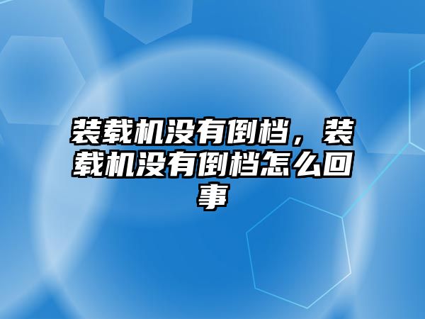 裝載機(jī)沒有倒檔，裝載機(jī)沒有倒檔怎么回事