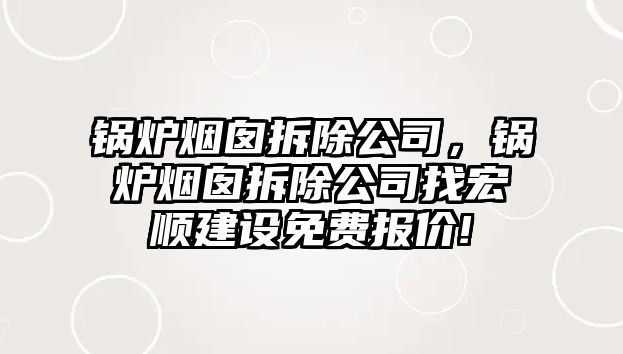 鍋爐煙囪拆除公司，鍋爐煙囪拆除公司找宏順建設(shè)免費(fèi)報(bào)價(jià)!