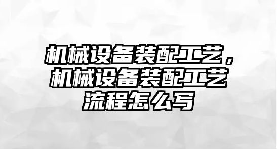 機械設(shè)備裝配工藝，機械設(shè)備裝配工藝流程怎么寫