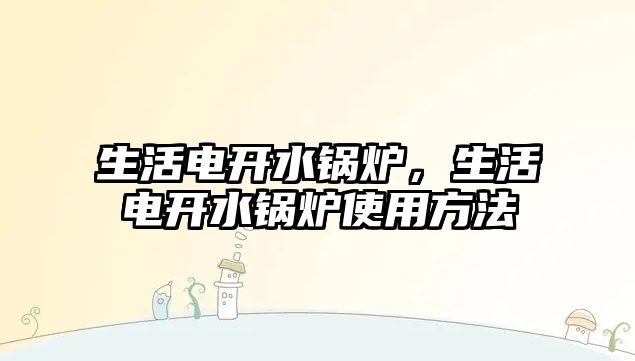 生活電開水鍋爐，生活電開水鍋爐使用方法