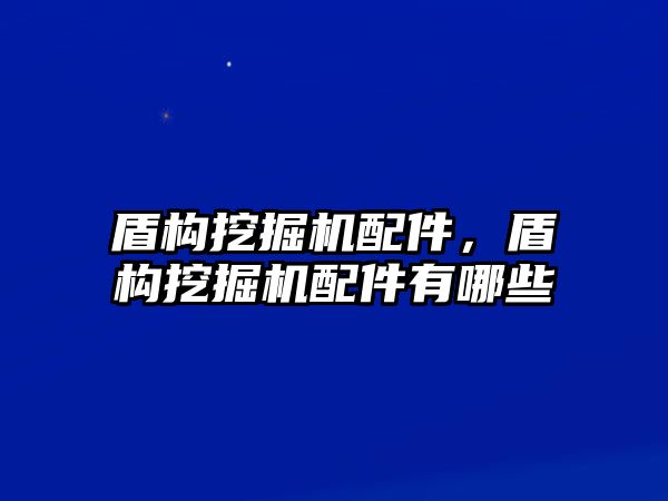 盾構(gòu)挖掘機配件，盾構(gòu)挖掘機配件有哪些