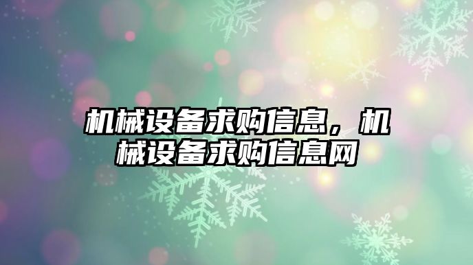 機(jī)械設(shè)備求購信息，機(jī)械設(shè)備求購信息網(wǎng)