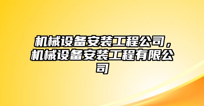 機(jī)械設(shè)備安裝工程公司，機(jī)械設(shè)備安裝工程有限公司