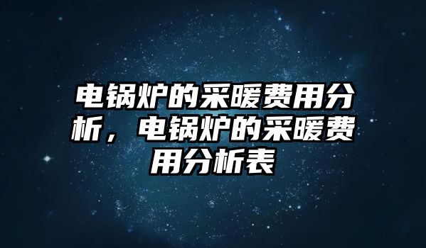 電鍋爐的采暖費(fèi)用分析，電鍋爐的采暖費(fèi)用分析表