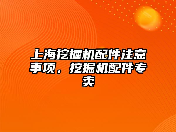 上海挖掘機配件注意事項，挖掘機配件專賣