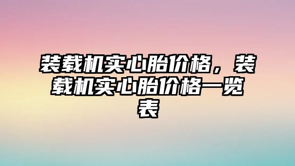 裝載機(jī)實(shí)心胎價格，裝載機(jī)實(shí)心胎價格一覽表