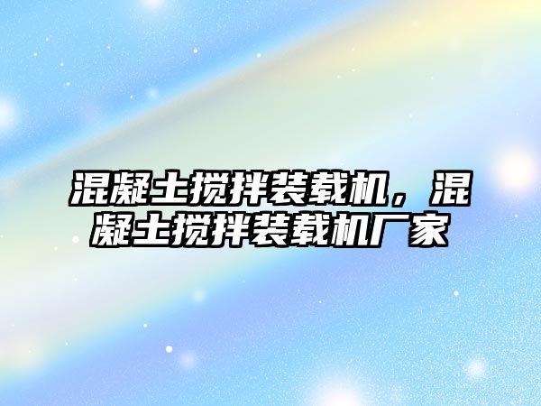 混凝土攪拌裝載機(jī)，混凝土攪拌裝載機(jī)廠家