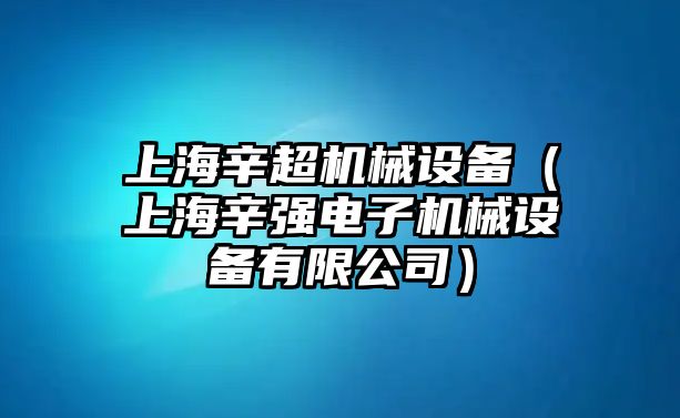 上海辛超機(jī)械設(shè)備（上海辛強(qiáng)電子機(jī)械設(shè)備有限公司）