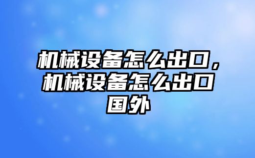 機械設(shè)備怎么出口，機械設(shè)備怎么出口國外