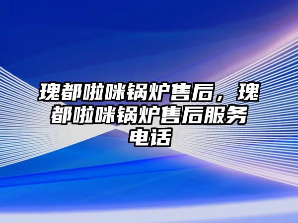 瑰都啦咪鍋爐售后，瑰都啦咪鍋爐售后服務(wù)電話