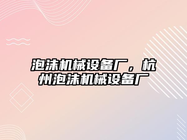 泡沫機械設(shè)備廠，杭州泡沫機械設(shè)備廠