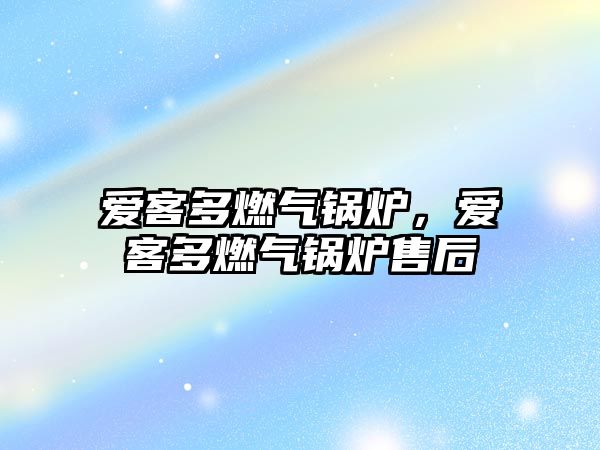 愛客多燃?xì)忮仩t，愛客多燃?xì)忮仩t售后