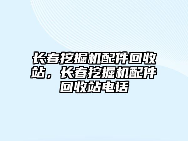 長春挖掘機配件回收站，長春挖掘機配件回收站電話