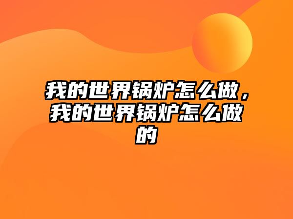 我的世界鍋爐怎么做，我的世界鍋爐怎么做的