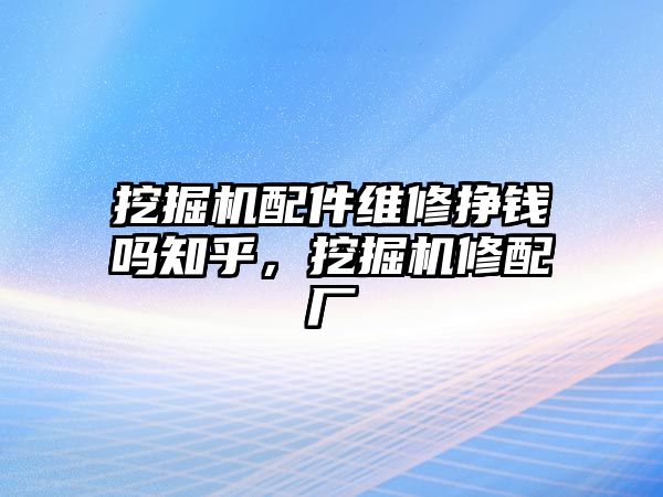 挖掘機(jī)配件維修掙錢嗎知乎，挖掘機(jī)修配廠