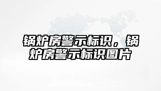 鍋爐房警示標識，鍋爐房警示標識圖片