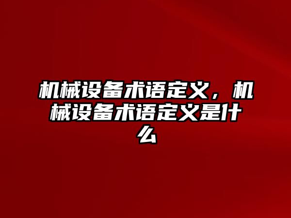 機(jī)械設(shè)備術(shù)語定義，機(jī)械設(shè)備術(shù)語定義是什么