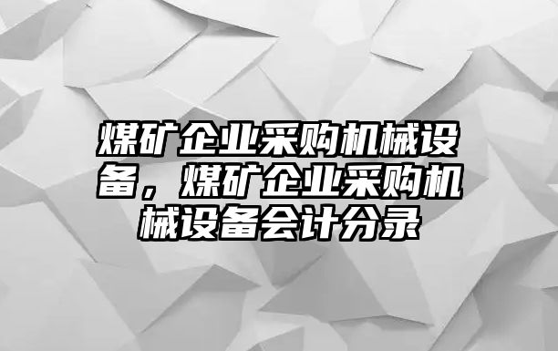 煤礦企業(yè)采購機(jī)械設(shè)備，煤礦企業(yè)采購機(jī)械設(shè)備會計分錄