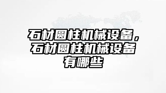 石材圓柱機械設(shè)備，石材圓柱機械設(shè)備有哪些