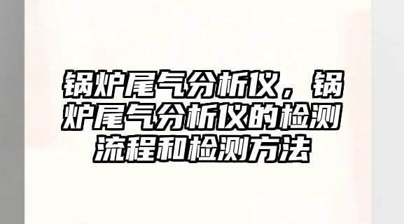 鍋爐尾氣分析儀，鍋爐尾氣分析儀的檢測(cè)流程和檢測(cè)方法