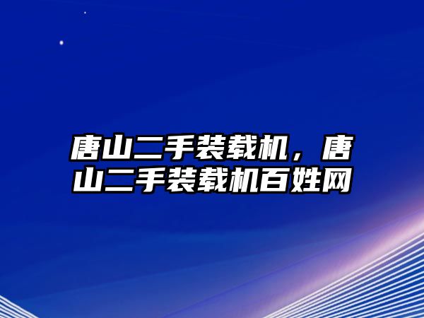 唐山二手裝載機(jī)，唐山二手裝載機(jī)百姓網(wǎng)