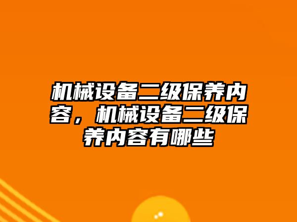 機械設(shè)備二級保養(yǎng)內(nèi)容，機械設(shè)備二級保養(yǎng)內(nèi)容有哪些