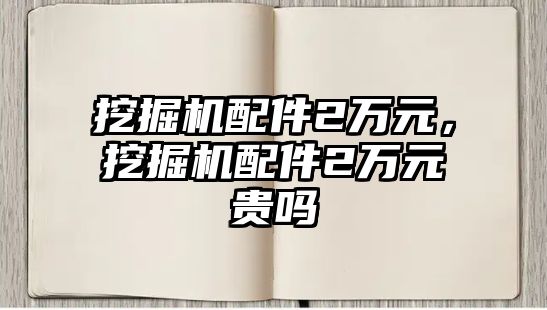 挖掘機配件2萬元，挖掘機配件2萬元貴嗎