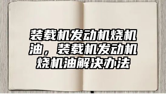 裝載機發(fā)動機燒機油，裝載機發(fā)動機燒機油解決辦法