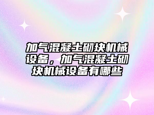 加氣混凝土砌塊機械設(shè)備，加氣混凝土砌塊機械設(shè)備有哪些