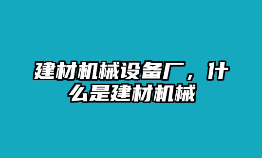 建材機(jī)械設(shè)備廠，什么是建材機(jī)械