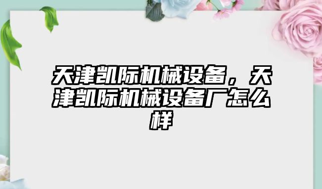 天津凱際機(jī)械設(shè)備，天津凱際機(jī)械設(shè)備廠怎么樣