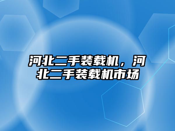 河北二手裝載機，河北二手裝載機市場