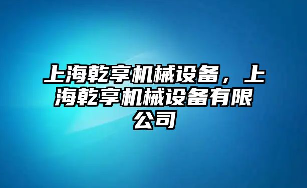 上海乾享機械設備，上海乾享機械設備有限公司