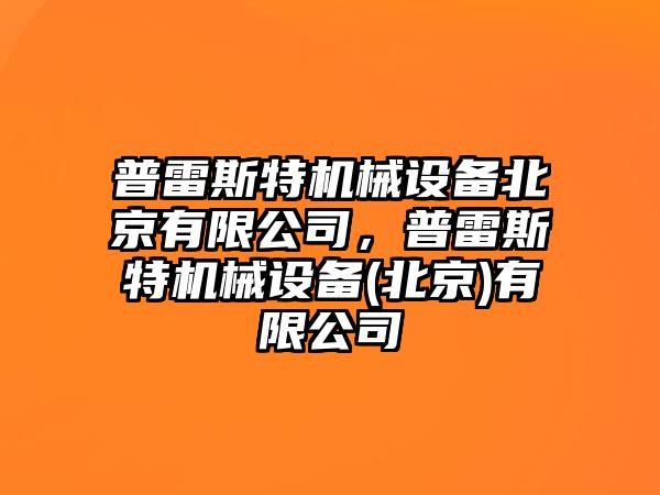 普雷斯特機(jī)械設(shè)備北京有限公司，普雷斯特機(jī)械設(shè)備(北京)有限公司