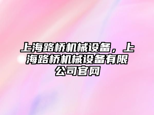 上海路橋機械設(shè)備，上海路橋機械設(shè)備有限公司官網(wǎng)