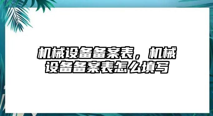 機械設(shè)備備案表，機械設(shè)備備案表怎么填寫