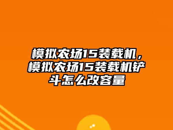 模擬農(nóng)場15裝載機(jī)，模擬農(nóng)場15裝載機(jī)鏟斗怎么改容量